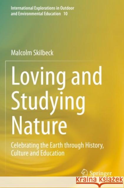 Loving and Studying Nature: Celebrating the Earth through History, Culture and Education Malcolm Skilbeck 9783030807535 Springer