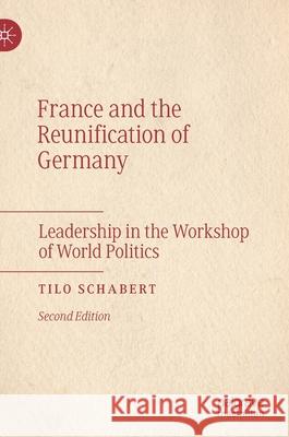 France and the Reunification of Germany: Leadership in the Workshop of World Politics Tilo Schabert 9783030807627 Palgrave MacMillan