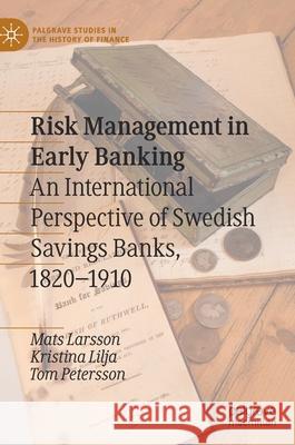 Risk Management in Early Banking: An International Perspective of Swedish Savings Banks, 1820-1910 Mats Larsson Kristina Lilja Tom Petersson 9783030807740