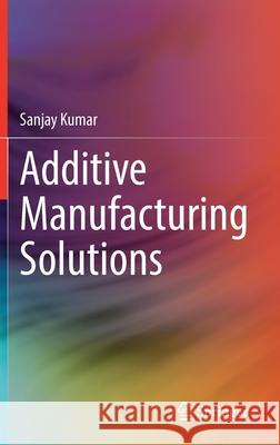 Additive Manufacturing Solutions Sanjay Kumar 9783030807825 Springer