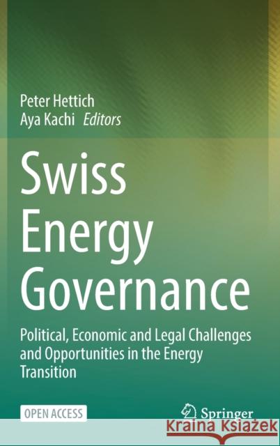 Swiss Energy Governance: Political, Economic and Legal Challenges and Opportunities in the Energy Transition Peter Hettich Aya Kachi 9783030807863 Springer