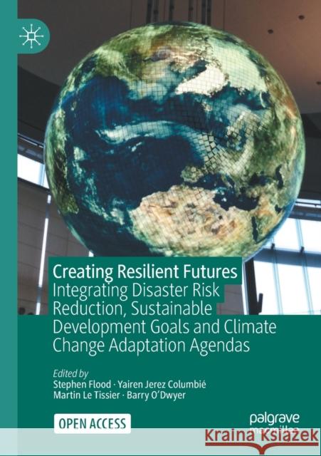 Creating Resilient Futures: Integrating Disaster Risk Reduction, Sustainable Development Goals and Climate Change Adaptation Agendas Stephen Flood Yairen Jere Martin L 9783030807931 Palgrave MacMillan