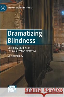 Dramatizing Blindness: Disability Studies as Critical Creative Narrative Devon Healey 9783030808105 Palgrave MacMillan