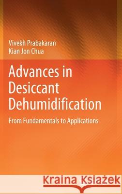 Advances in Desiccant Dehumidification: From Fundamentals to Applications Vivekh Prabakaran Kian Jon Chua 9783030808426