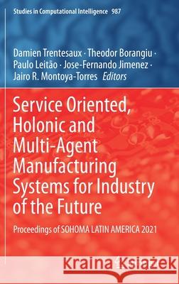 Service Oriented, Holonic and Multi-Agent Manufacturing Systems for Industry of the Future: Proceedings of Sohoma Latin America 2021 Damien Trentesaux Theodor Borangiu Paulo Leit 9783030809058