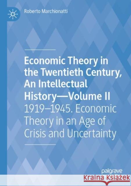 Economic Theory in the Twentieth Century, an Intellectual History--Volume II: 1919-1945. Economic Theory in an Age of Crisis and Uncertainty Marchionatti, Roberto 9783030809898 Springer International Publishing