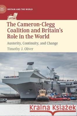 The Cameron-Clegg Coalition and Britain's Role in the World: Austerity, Continuity, and Change Oliver, Timothy J. 9783030809942 Palgrave MacMillan