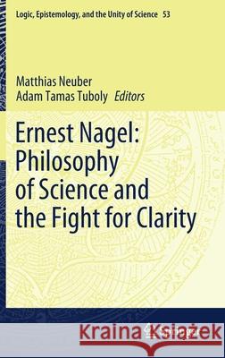 Ernest Nagel: Philosophy of Science and the Fight for Clarity Matthias Neuber Adam Tamas Tuboly 9783030810092