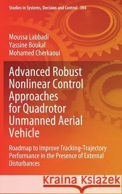Advanced Robust Nonlinear Control Approaches for Quadrotor Unmanned Aerial Vehicle: Roadmap to Improve Tracking-Trajectory Performance in the Presence Moussa Labbadi Yassine Boukal Mohamed Cherkaoui 9783030810139 Springer