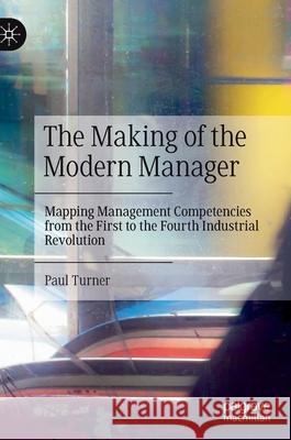 The Making of the Modern Manager: Mapping Management Competencies from the First to the Fourth Industrial Revolution Paul Turner 9783030810610 Palgrave MacMillan