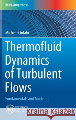 Thermofluid Dynamics of Turbulent Flows: Fundamentals and Modelling Michele Ciofalo 9783030810771 Springer