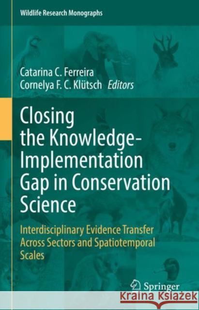 Closing the Knowledge-Implementation Gap in Conservation Science: Interdisciplinary Evidence Transfer Across Sectors and Spatiotemporal Scales Catarina C. Ferreira Cornelya F. C. Kl 9783030810849 Springer