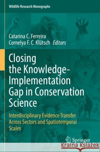 Closing the Knowledge-Implementation Gap in Conservation Science: Interdisciplinary Evidence Transfer Across Sectors and Spatiotemporal Scales Catarina C. Ferreira Cornelya F. C. Kl?tsch 9783030810870 Springer