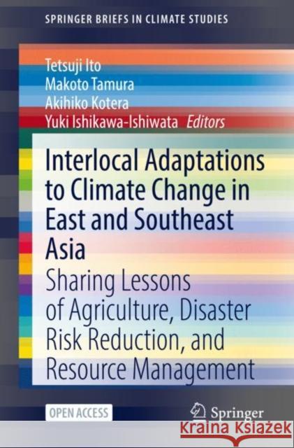 Interlocal Adaptations to Climate Change in East and Southeast Asia: Sharing Lessons of Agriculture, Disaster Risk Reduction, and Resource Management Tetsuji Ito Makoto Tamura Akihiko Kotera 9783030812065