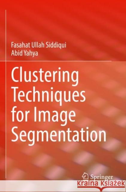Clustering Techniques for Image Segmentation Fasahat Ullah Siddiqui Abid Yahya 9783030812324 Springer