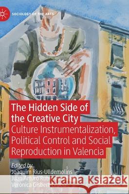 The Hidden Side of the Creative City: Culture Instrumentalization, Political Control and Social Reproduction in Valencia Joaquim Rius-Ulldemolins Juan Arturo Rubio-Arostegui Ver 9783030812485