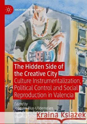 The Hidden Side of the Creative City: Culture Instrumentalization, Political Control and Social Reproduction in Valencia Joaquim Rius-Ulldemolins Juan Arturo Rubio-Arostegui Ver?nica Gisbert-Gracia 9783030812515 Palgrave MacMillan