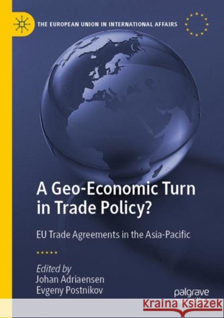 A Geo-Economic Turn in Trade Policy?: EU Trade Agreements in the Asia-Pacific Johan Adriaensen Evgeny Postnikov 9783030812836
