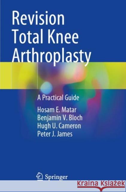 Revision Total Knee Arthroplasty: A Practical Guide Matar, Hosam E. 9783030812874