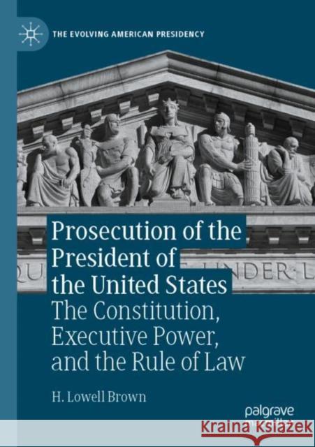 Prosecution of the President of the United States: The Constitution, Executive Power, and the Rule of Law Brown, H. Lowell 9783030813758 Springer Nature Switzerland AG