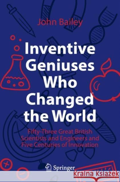 Inventive Geniuses Who Changed the World: Fifty-Three Great British Scientists and Engineers and Five Centuries of Innovation John Bailey 9783030813833 Springer Nature Switzerland AG