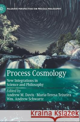 Process Cosmology: New Integrations in Science and Philosophy Andrew Davis Maria-Teresa Teixeira Wm Andrew Schwartz 9783030813956