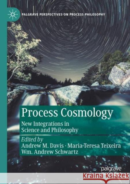 Process Cosmology: New Integrations in Science and Philosophy Andrew M. Davis Maria-Teresa Teixeira Wm Andrew Schwartz 9783030813987
