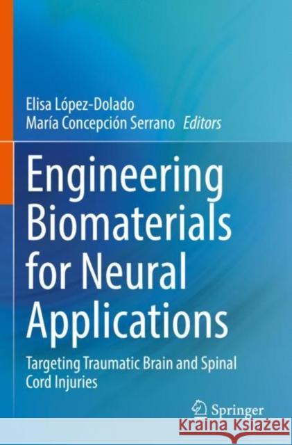Engineering Biomaterials for Neural Applications: Targeting Traumatic Brain and Spinal Cord Injuries Elisa L?pez-Dolado Mar?a Concepci? 9783030814021 Springer