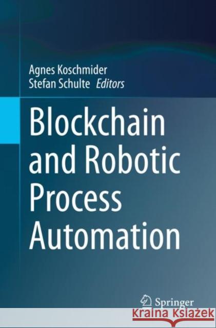 Blockchain and Robotic Process Automation Agnes Koschmider Stefan Schulte 9783030814083 Springer