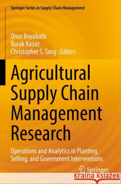 Agricultural Supply Chain Management Research: Operations and Analytics in Planting, Selling, and Government Interventions Onur Boyabatlı Burak Kazaz Christopher S. Tang 9783030814250 Springer