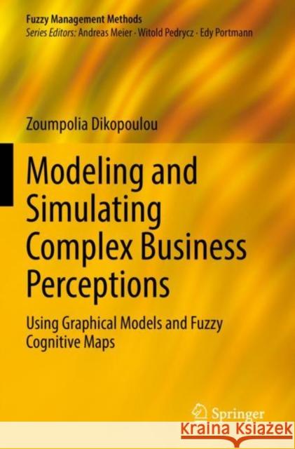 Modeling and Simulating Complex Business Perceptions: Using Graphical Models and Fuzzy Cognitive Maps Dikopoulou, Zoumpolia 9783030814984 Springer International Publishing