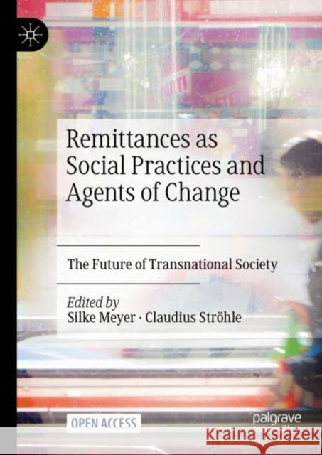 Remittances as Social Practices and Agents of Change: The Future of Transnational Society Silke Meyer Claudius Str 9783030815035 Palgrave MacMillan