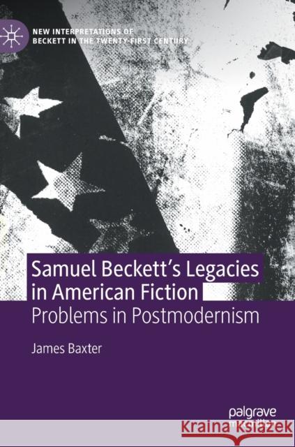 Samuel Beckett's Legacies in American Fiction: Problems in Postmodernism James Baxter 9783030815714 Palgrave MacMillan
