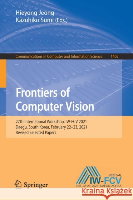 Frontiers of Computer Vision: 27th International Workshop, Iw-Fcv 2021, Daegu, South Korea, February 22-23, 2021, Revised Selected Papers Jeong, Hieyong 9783030816377