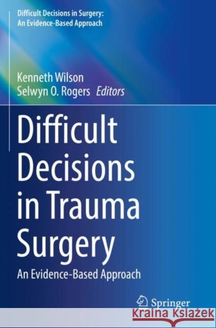 Difficult Decisions in Trauma Surgery: An Evidence-Based Approach Kenneth Wilson Selwyn O. Rogers 9783030816698