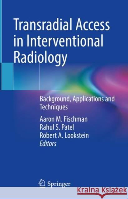 Transradial Access in Interventional Radiology: Background, Applications and Techniques Aaron M. Fischman Rahul Patel Robert A. Lookstein 9783030816773