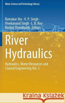 River Hydraulics: Hydraulics, Water Resources and Coastal Engineering Vol. 2 Ramakar Jha V. P. Singh Vivekanand Singh 9783030817671 Springer
