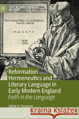 Reformation Hermeneutics and Literary Language in Early Modern England: Faith in the Language Jamie H. Ferguson 9783030817947 Palgrave MacMillan