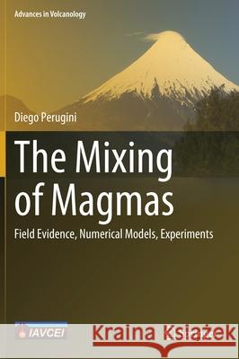 The Mixing of Magmas: Field Evidence, Numerical Models, Experiments Diego Perugini 9783030818104