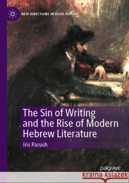 The Sin of Writing and the Rise of Modern Hebrew Literature Iris Parush Jeffrey M. Green Tamar Parush 9783030818210 Palgrave MacMillan