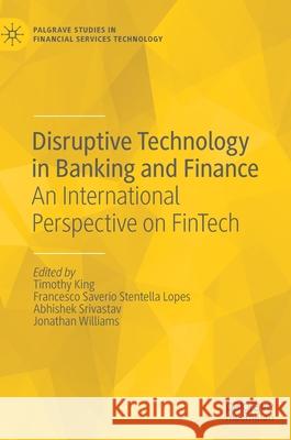 Disruptive Technology in Banking and Finance: An International Perspective on Fintech Timothy King Francesco Saverio Stentell Abhishek Srivastav 9783030818340 Palgrave MacMillan