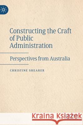 Constructing the Craft of Public Administration: Perspectives from Australia Shearer, Christine 9783030818951 Palgrave MacMillan