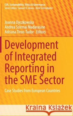 Development of Integrated Reporting in the Sme Sector: Case Studies from European Countries Joanna Dyczkowska Andrea Szirma Adriana Tiron-Tudor 9783030819026 Springer