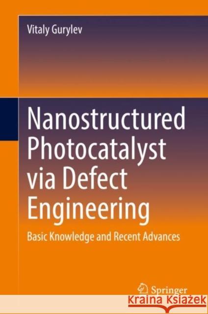 Nanostructured Photocatalyst Via Defect Engineering: Basic Knowledge and Recent Advances Vitaly Gurylev 9783030819101 Springer