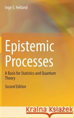 Epistemic Processes: A Basis for Statistics and Quantum Theory Inge S. Helland 9783030819224 Springer