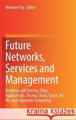 Future Networks, Services and Management: Underlay and Overlay, Edge, Applications, Slicing, Cloud, Space, Ai/ML, and Quantum Computing Toy, Mehmet 9783030819606 Springer