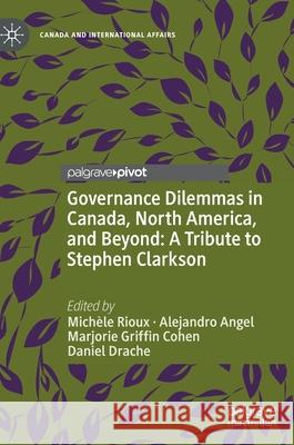 Governance Dilemmas in Canada, North America, and Beyond: A Tribute to Stephen Clarkson Mich Rioux Alejandro Angel Tapias Marjorie Griffin Cohen 9783030819729