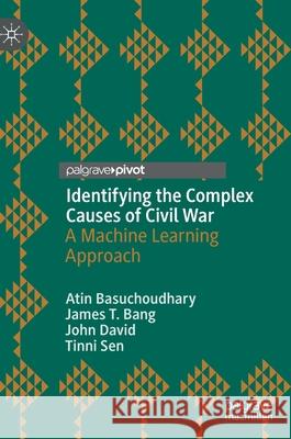 Identifying the Complex Causes of Civil War: A Machine Learning Approach Atin Basuchoudhary James T. Bang John David 9783030819927 Palgrave Pivot