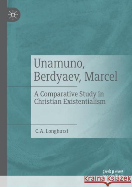 Unamuno, Berdyaev, Marcel: A Comparative Study in Christian Existentialism Longhurst, C. a. 9783030820015 Springer International Publishing