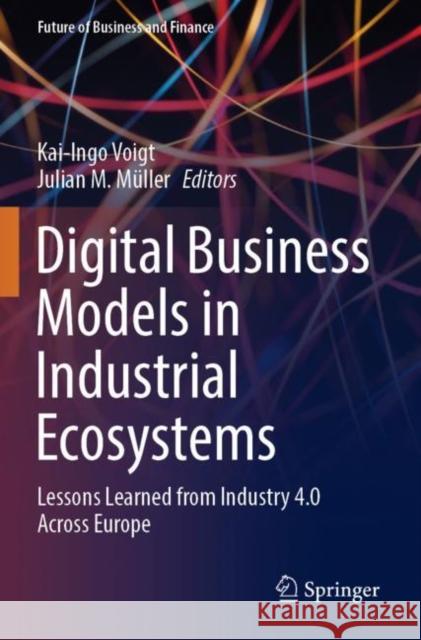 Digital Business Models in Industrial Ecosystems: Lessons Learned from Industry 4.0 Across Europe Voigt, Kai-Ingo 9783030820053 Springer International Publishing